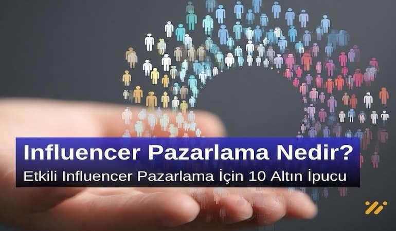 Influencer Pazarlama Nedir? Etkili Influencer Pazarlama için 10 Altın İpucu
